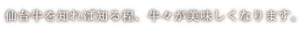 仙台牛を知れば知る程、牛々が美味しくなります。
