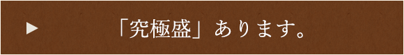 「究極盛」あります。